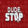 Dude, Stop